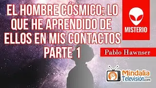 El hombre cósmico: Lo que he aprendido de ELLOS en mis CONTACTOS, por Pablo Hawnser PARTE 1