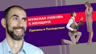 Мужская Любовь к Женщине. Причины→Механизм действия→Последствия.