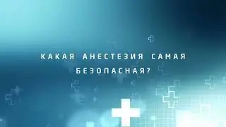 КАКАЯ АНЕСТЕЗИЯ САМАЯ БЕЗОПАСНАЯ?
