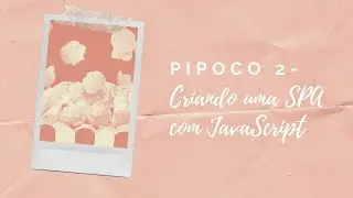 Pipoco 2 - Criando uma SPA com Javascript (Parte 1)