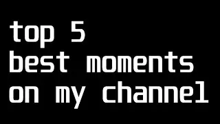 Top 5 best moments on my channel (updated for 20 25)