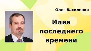 Илия последнего времени. Олег Василенко | Проповедь