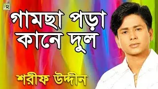 গামছা পরা কানে দুল | Gamchha Pora Kane Dul | Sharif Uddin | Bangla Song