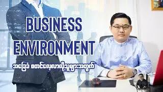 စီးပွားရေး စီမံခန့်ခွဲမှုနှင့်ပါတ်သက်ပြီး စတင်လေ့လာလိုသူများအတွက် သိထားသင့်တဲ့ Business Environment