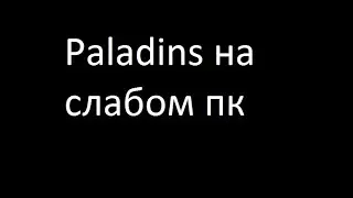Paladins на супер слабом пк (ноуте)