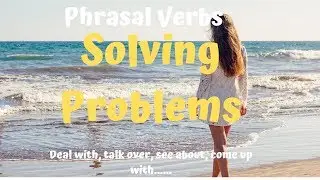 Common Phrasal Verbs   Solving Problems  deal with, talk over, see about