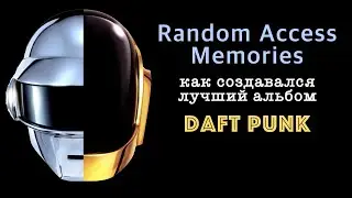 Random Access Memories. История создания лучшего альбома Daft Punk
