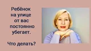Что делать, когда ребёнок на улице От вас постоянно убегает. 