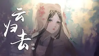 『云归去』-锦零【听歌致郁，泪如雨下】【动态Lyric/特效，一首超好听的古风歌曲】