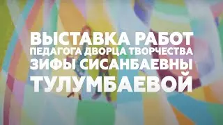 Выставка работ педагога Дворца творчества Зифы Сисанбаевны Тулумбаевой