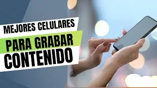 TOP 5 MEJORES CELULARES PARA GRABAR CONTENIDO AUDIOVISUAL