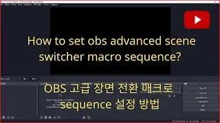How to set obs advanced scene switcher macro sequence?, OBS 고급 장면 전환 매크로 sequence, 설정 방법