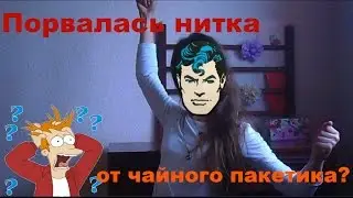 Что делать если.... ПОРВАЛАСЬ НИТКА ОТ ЧАЙНОГО ПАКЕТИКА???