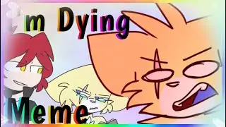 I'm Dying [ Meme ]