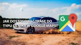 🗺 Jak dostosować trasę do typu silnika w Google Maps? 🗺