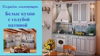 Белые кухни с голубой патиной - дизайн стильного интерьера
