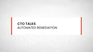 CTO Talks: Automated Remediation