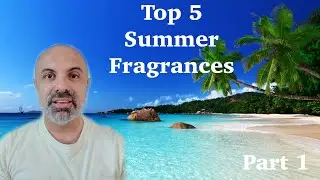 Top 5 Fragrances for SUMMER - Part 1
