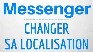 CHANGER LOCALISATION Messenger, comment changer sa POSITION GPS sur Messenger