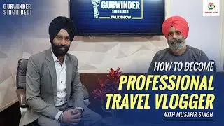How to Become Professional Vlogger | Musafir Singh | Gurwinder Singh Bedi Talk Show | Episode 1