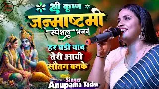हर घड़ी याद तेरी आए सौतन बनके। Anupma Yadav Janmashtami BhajanHar Ghadi Yaad Teri Aaye Sautan Banke