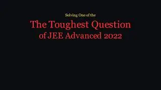 Solving The Toughest Question of JEE Advanced 2022