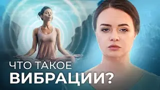 Что такое ВЫСОКИЕ и НИЗКИЕ ВИБРАЦИИ ЧЕЛОВЕКА? Вибрации Земли. Почему нужно повышать свои вибрации?