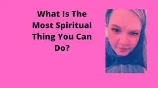 What Is The Most Spiritual Thing You Can Do