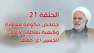 الحلقة 21: خصائص حكومة معاوية وكيفية تعاطي الإمام الحسين عليه السلام معها
