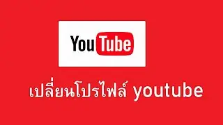 วิธีเปลี่ยนโปรไฟล์ youtube