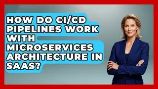 How Do CI/CD Pipelines Work With Microservices Architecture In SaaS? - The SaaS Pros Breakdown
