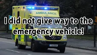 I did not give way to the emergency vehicle!