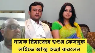 নায়ক রিয়াজের শ্বশুর ফেসবুক লাইভে কেন আত্ম_হত্যা করলেন দেখুন ||Riyaj Father in law