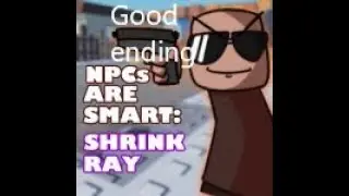 Npc's are Becoming Smart: Shrink-Ray - Good Ending