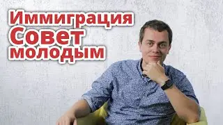 ИММИГРАЦИЯ. СОВЕТ МОЛОДЫМ. (для 2021-2022 года)