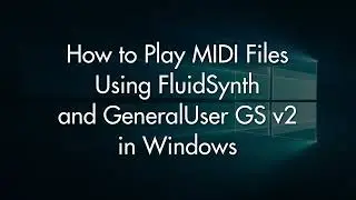 How to play MIDI files in Windows (FluidSynth + GeneralUser GS v2)