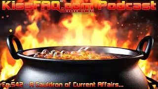 KissFAQ Podcast Ep.542 - A Cauldron of Current Affairs...