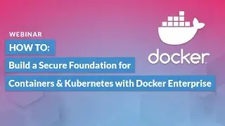 How to Build a Secure Foundation for Containers & Kubernetes with Docker Enterprise