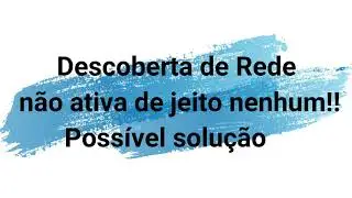 Descoberta de Rede não ativa de JEITO NENHUM!! Possível solução no Windows 10