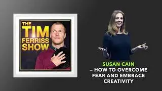 Susan Cain — How to Overcome Fear and Embrace Creativity | The Tim Ferriss Show (Podcast)