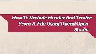Talend ETL Tutorial : How To Skip Header And Trailer From An Input File