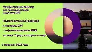 STEM-вебинар "Подготовка к конкурсу ОРТ по фототехнологиям 2022 на тему "Город, в котором я живу""