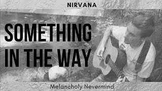 Something In The Way - Nirvana [Melancholy Nevermind #1]