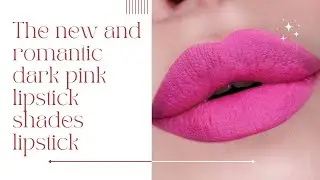 The new and romantic dark pink lipstick shades lipstick