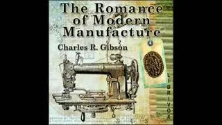 The Romance of Modern Manufacture - Charles R. Gibson [Audiobook ENG]