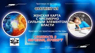 Сложность в обучении, почему? Фрагмент №1 Практикум  Ба Цзы -Женская карта  сильным элементом власти