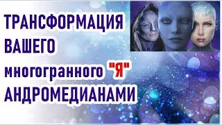Трансформация вашего многогранного Я Андромедианцами ченнелинг