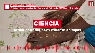 Mpox preocupa Angola, África e o mundo. Responsável da OMS em Angola comenta • RFI Português