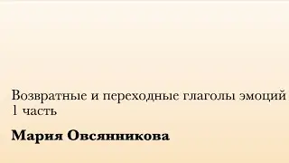 Возвратные и переходные глаголы эмоций. 1 ч. (М. Овсянникова)