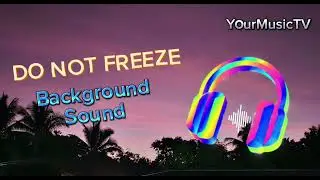 DO NOT FREEZE - BACKGROUND SOUND | YourMusicTV